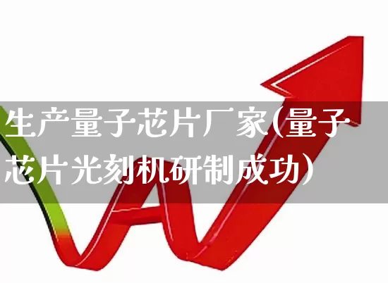 生产量子芯片厂家(量子芯片光刻机研制成功)_https://www.xzdzchf.com_北交所_第1张
