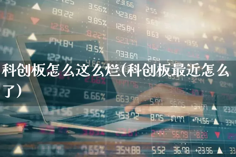 科创板怎么这么烂(科创板最近怎么了)_https://www.xzdzchf.com_深交所_第1张