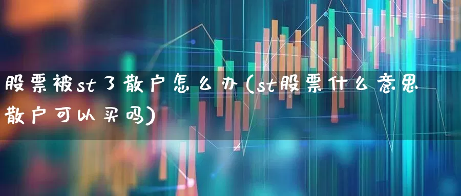 股票被st了散户怎么办(st股票什么意思散户可以买吗)_https://www.xzdzchf.com_创业板_第1张
