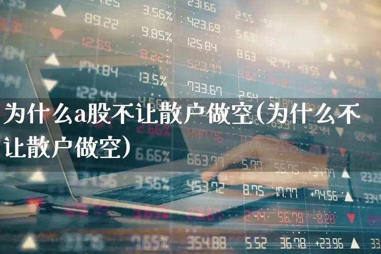为什么a股不让散户做空(为什么不让散户做空)_https://www.xzdzchf.com_上交所_第1张