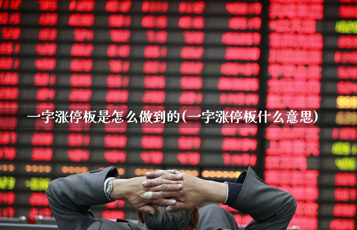 一字涨停板是怎么做到的(一字涨停板什么意思)_https://www.xzdzchf.com_创业板_第1张