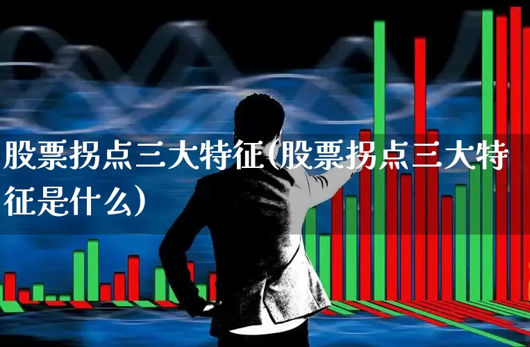 股票拐点三大特征(股票拐点三大特征是什么)_https://www.xzdzchf.com_北交所_第1张