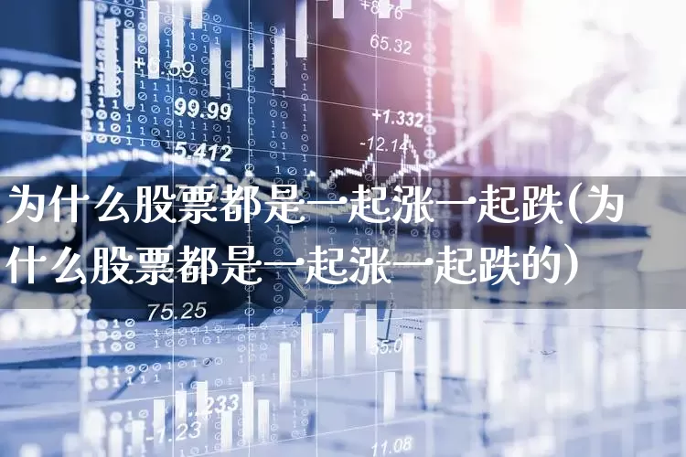 为什么股票都是一起涨一起跌(为什么股票都是一起涨一起跌的)_https://www.xzdzchf.com_创业板_第1张