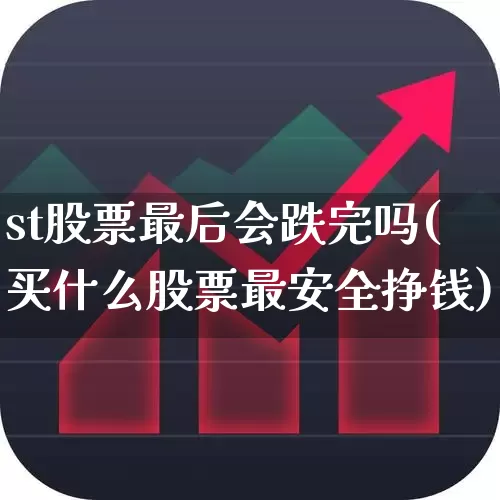 st股票最后会跌完吗(买什么股票最安全挣钱)_https://www.xzdzchf.com_创业板_第1张