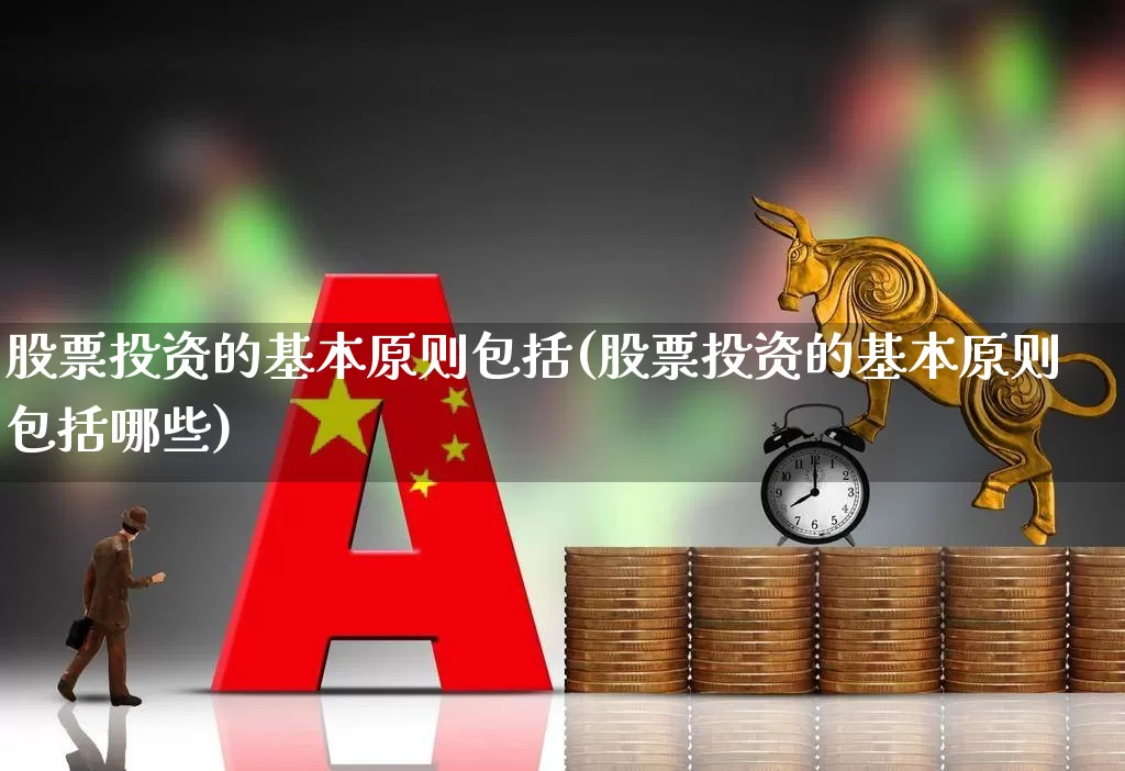 股票投资的基本原则包括(股票投资的基本原则包括哪些)_https://www.xzdzchf.com_北交所_第1张