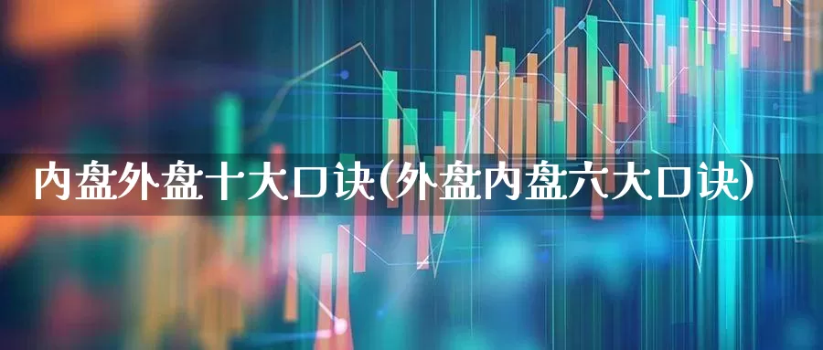 内盘外盘十大口诀(外盘内盘六大口诀)_https://www.xzdzchf.com_深交所_第1张