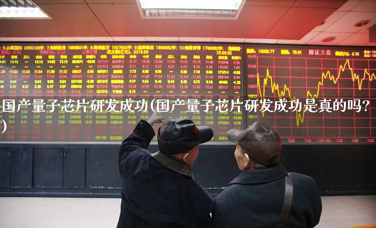 国产量子芯片研发成功(国产量子芯片研发成功是真的吗?)_https://www.xzdzchf.com_北交所_第1张