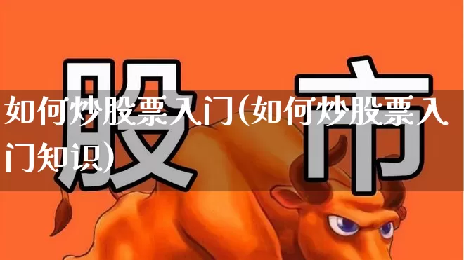 如何炒股票入门(如何炒股票入门知识)_https://www.xzdzchf.com_创业板_第1张