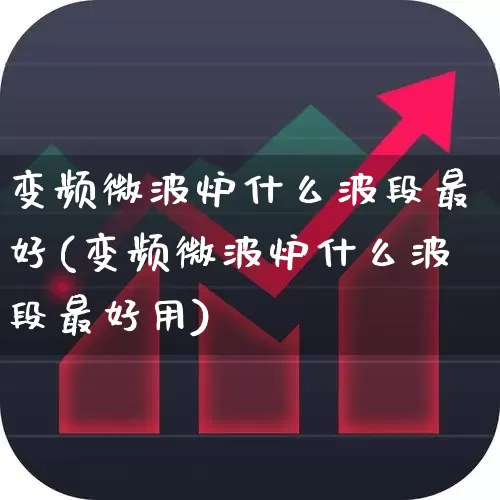 变频微波炉什么波段最好(变频微波炉什么波段最好用)_北交所_第1张_财经网 变频微波炉什么波段最好(变频微波炉什么波段最好用)_https://www.xzdzchf.com_北交所_第1张