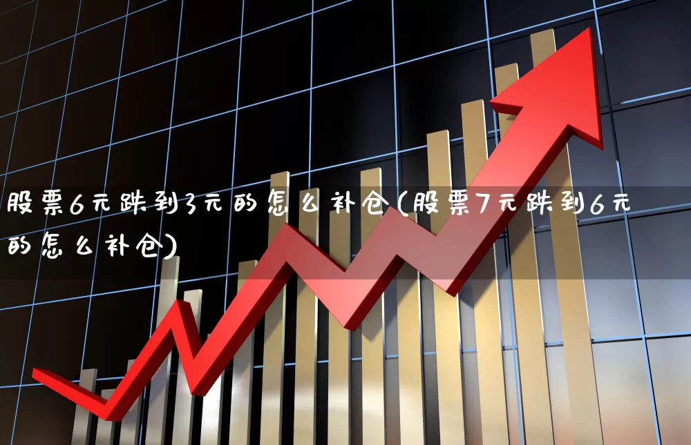 股票6元跌到3元的怎么补仓(股票7元跌到6元的怎么补仓)_https://www.xzdzchf.com_科创板_第1张