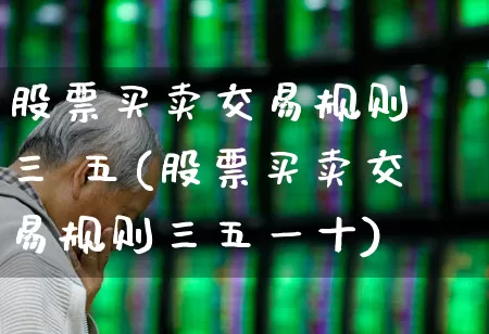 股票买卖交易规则 三 五(股票买卖交易规则三五一十)_https://www.xzdzchf.com_北交所_第1张