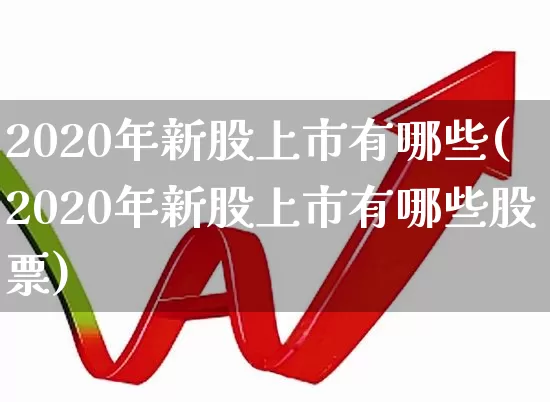 2020年新股上市有哪些(2020年新股上市有哪些股票)_https://www.xzdzchf.com_上交所_第1张