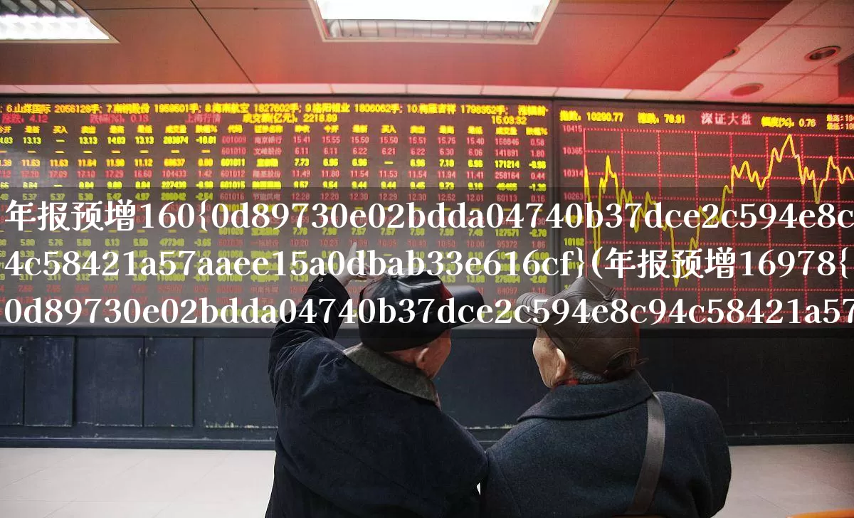 年报预增160%(年报预增16978%)_https://www.xzdzchf.com_科创板_第1张