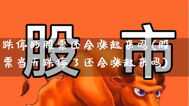跌停的股票还会涨起来吗(股票当天跌停了还会涨起来吗)_https://www.xzdzchf.com_创业板_第1张