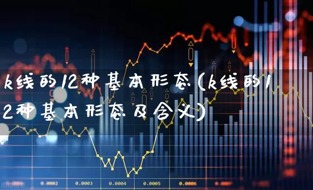 k线的12种基本形态(k线的12种基本形态及含义)_https://www.xzdzchf.com_北交所_第1张