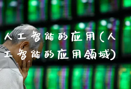 人工智能的应用(人工智能的应用领域)_https://www.xzdzchf.com_北交所_第1张