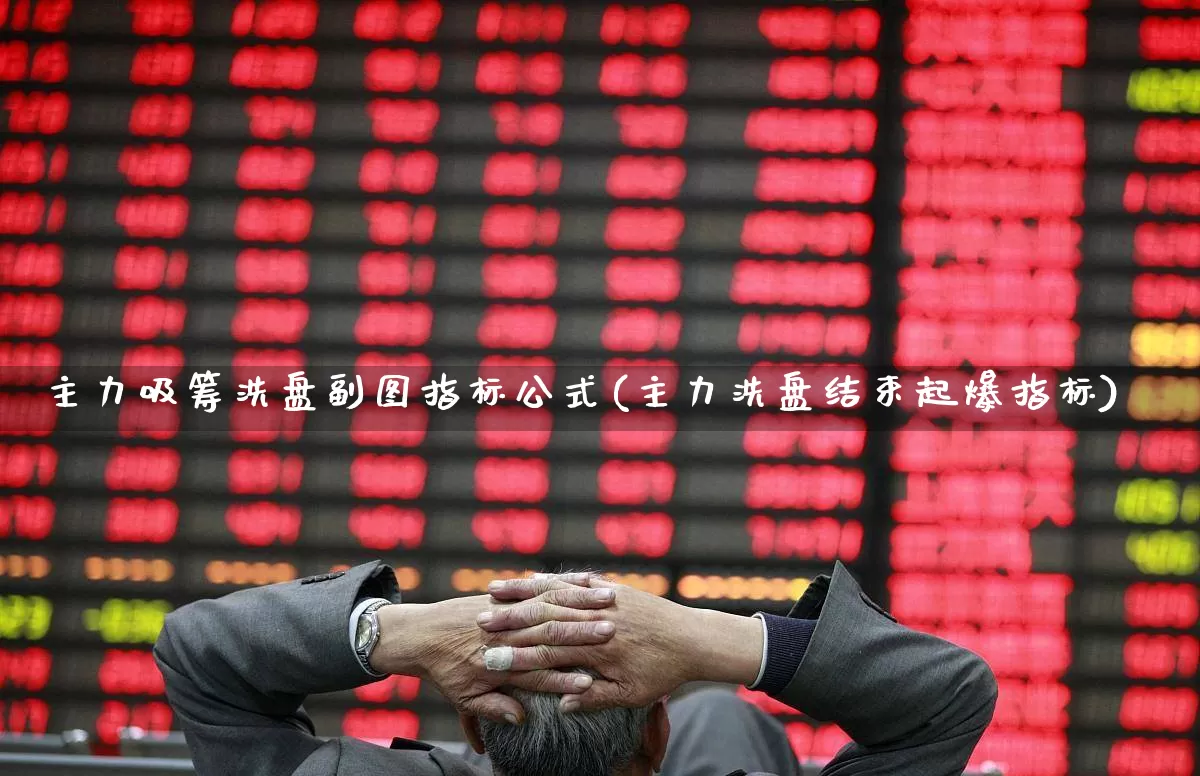 主力吸筹洗盘副图指标公式(主力洗盘结束起爆指标)_https://www.xzdzchf.com_深交所_第1张