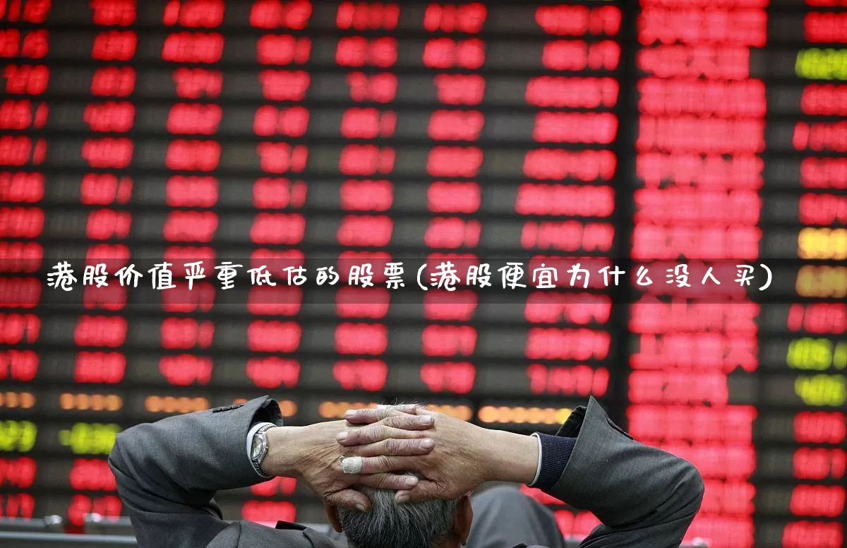 港股价值严重低估的股票(港股便宜为什么没人买)_https://www.xzdzchf.com_科创板_第1张