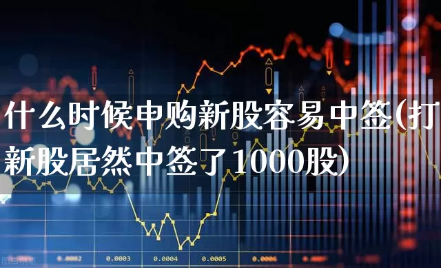 什么时候申购新股容易中签(打新股居然中签了1000股)_https://www.xzdzchf.com_上交所_第1张