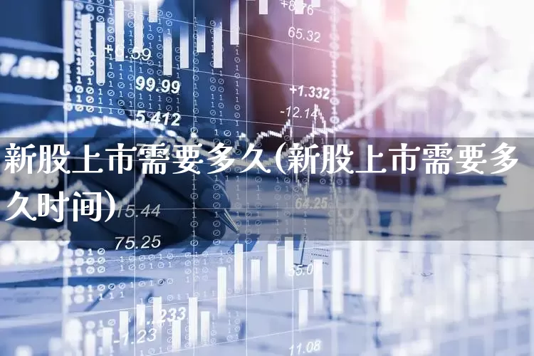新股上市需要多久(新股上市需要多久时间)_https://www.xzdzchf.com_科创板_第1张
