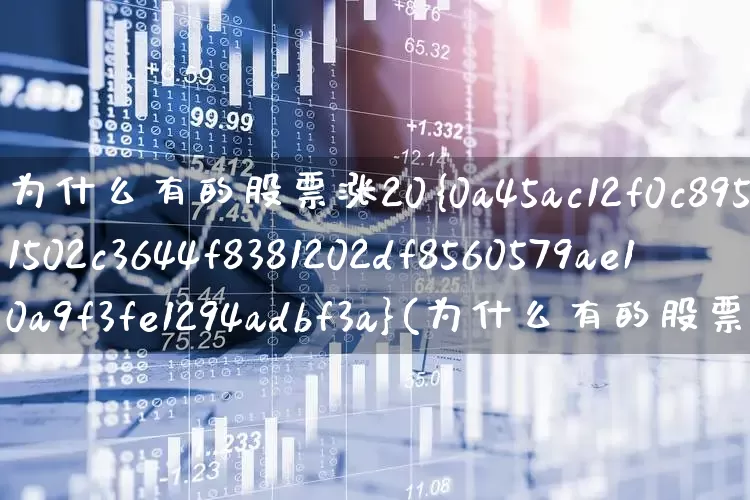 为什么有的股票涨20%(为什么有的股票涨20%才封板)_https://www.xzdzchf.com_科创板_第1张