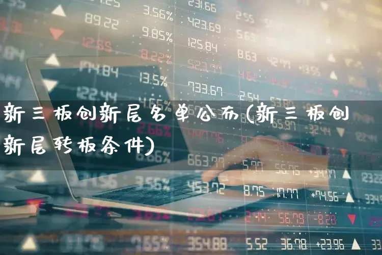 新三板创新层名单公布(新三板创新层转板条件)_https://www.xzdzchf.com_创业板_第1张