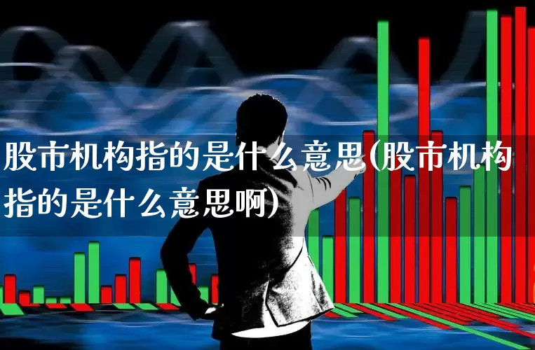 股市机构指的是什么意思(股市机构指的是什么意思啊)_科创板_第1张_财经网 股市机构指的是什么意思(股市机构指的是什么意思啊)_https://www.xzdzchf.com_科创板_第1张