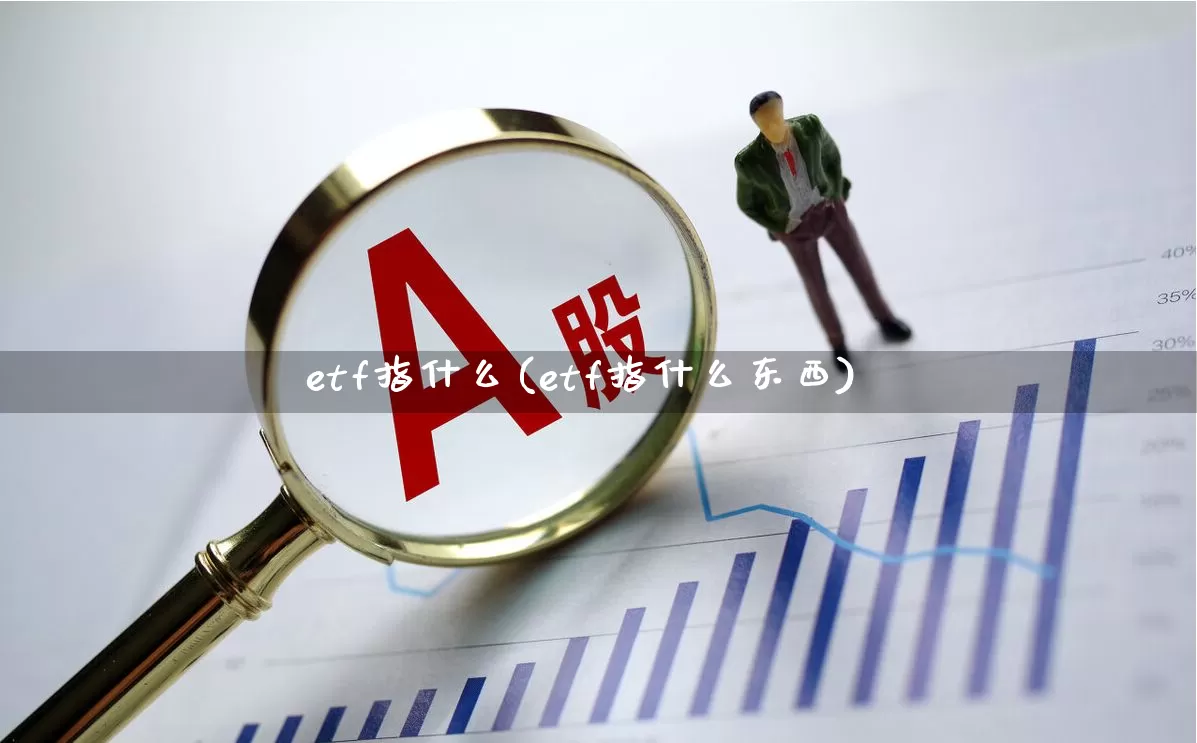etf指什么(etf指什么东西)_https://www.xzdzchf.com_北交所_第1张