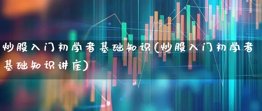炒股入门初学者基础知识(炒股入门初学者基础知识讲座)_https://www.xzdzchf.com_科创板_第1张