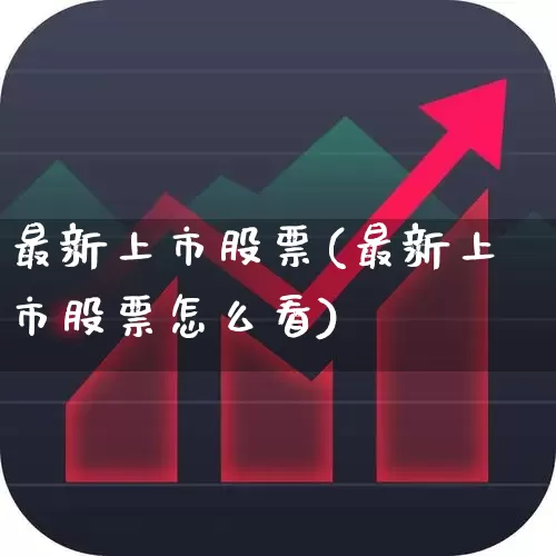 最新上市股票(最新上市股票怎么看)_https://www.xzdzchf.com_科创板_第1张