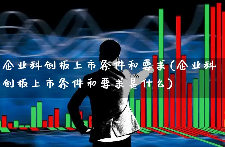 企业科创板上市条件和要求(企业科创板上市条件和要求是什么)_深交所_第1张_财经网 企业科创板上市条件和要求(企业科创板上市条件和要求是什么)_https://www.xzdzchf.com_深交所_第1张