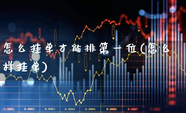 怎么挂单才能排第一位(怎么样挂单)_https://www.xzdzchf.com_北交所_第1张