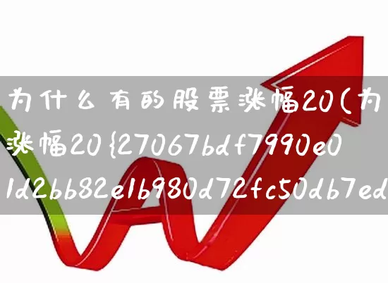 为什么有的股票涨幅20(为什么有的股票涨幅20%)_https://www.xzdzchf.com_北交所_第1张