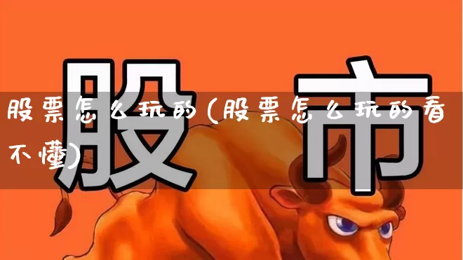 股票怎么玩的(股票怎么玩的看不懂)_https://www.xzdzchf.com_创业板_第1张