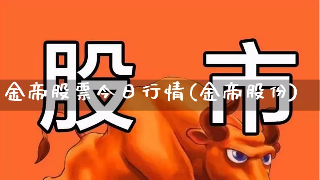 金帝股票今日行情(金帝股份)_https://www.xzdzchf.com_创业板_第1张
