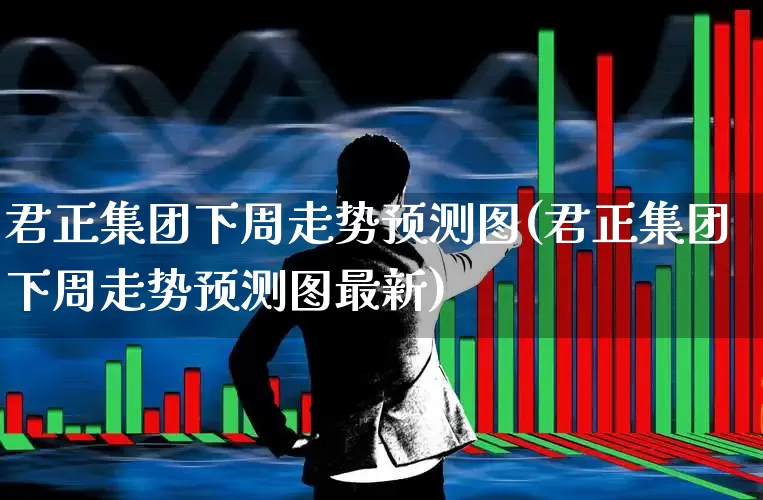 君正集团下周走势预测图(君正集团下周走势预测图最新)_https://www.xzdzchf.com_创业板_第1张