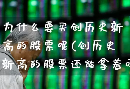 为什么要买创历史新高的股票呢(创历史新高的股票还能拿着吗)_https://www.xzdzchf.com_创业板_第1张