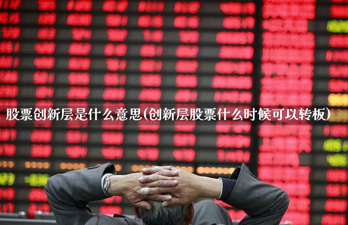 股票创新层是什么意思(创新层股票什么时候可以转板)_https://www.xzdzchf.com_创业板_第1张