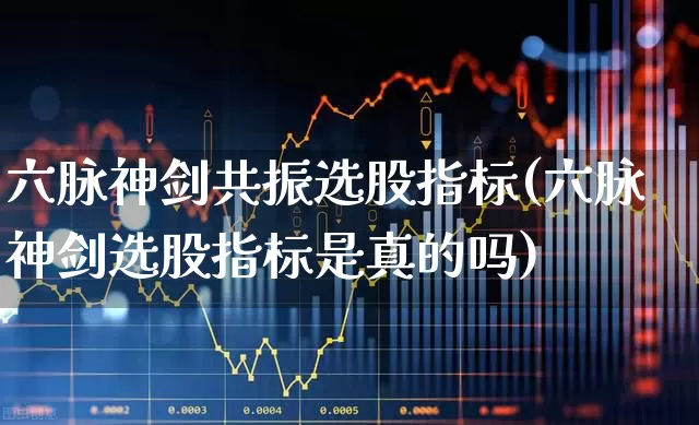 六脉神剑共振选股指标(六脉神剑选股指标是真的吗)_https://www.xzdzchf.com_深交所_第1张