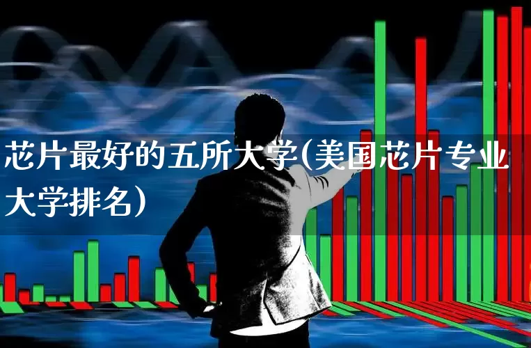 芯片最好的五所大学(美国芯片专业大学排名)_https://www.xzdzchf.com_北交所_第1张