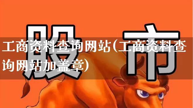 工商资料查询网站(工商资料查询网站加盖章)_https://www.xzdzchf.com_创业板_第1张