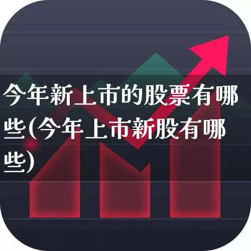 今年新上市的股票有哪些(今年上市新股有哪些)_https://www.xzdzchf.com_上交所_第1张