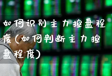 如何识别主力控盘程度(如何判断主力控盘程度)_https://www.xzdzchf.com_科创板_第1张