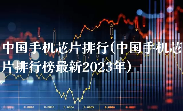 中国手机芯片排行(中国手机芯片排行榜最新2023年)_https://www.xzdzchf.com_北交所_第1张