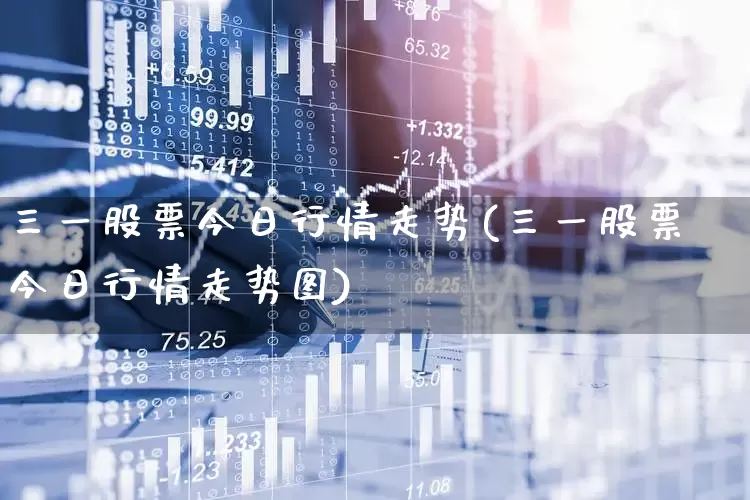 三一股票今日行情走势(三一股票今日行情走势图)_https://www.xzdzchf.com_创业板_第1张