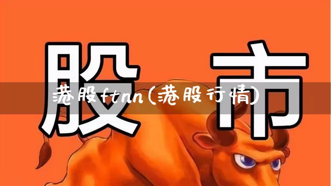 港股ftnn(港股行情)_https://www.xzdzchf.com_科创板_第1张
