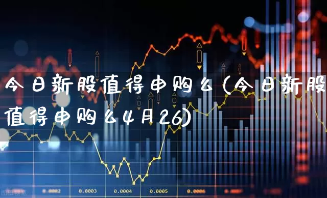 今日新股值得申购么(今日新股值得申购么4月26)_深交所_第1张_财经网 今日新股值得申购么(今日新股值得申购么4月26)_https://www.xzdzchf.com_深交所_第1张