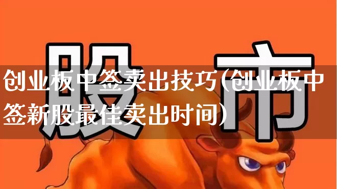 创业板中签卖出技巧(创业板中签新股最佳卖出时间)_https://www.xzdzchf.com_科创板_第1张