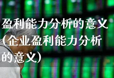 盈利能力分析的意义(企业盈利能力分析的意义)_https://www.xzdzchf.com_创业板_第1张