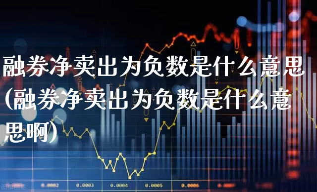 融券净卖出为负数是什么意思(融券净卖出为负数是什么意思啊)_https://www.xzdzchf.com_上交所_第1张